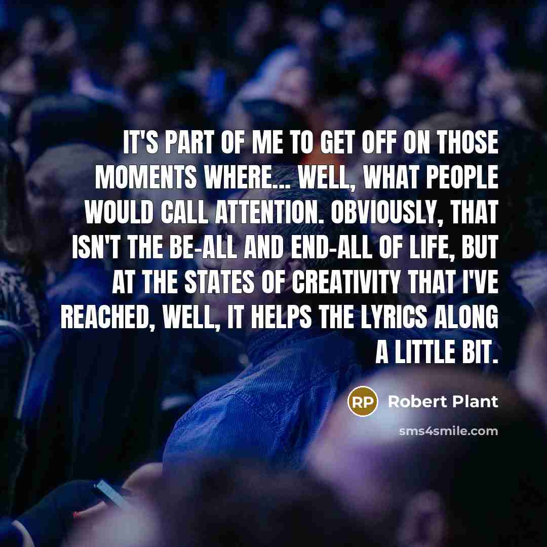 “It's part of me to get off on those moments…” quote by Robert Plant