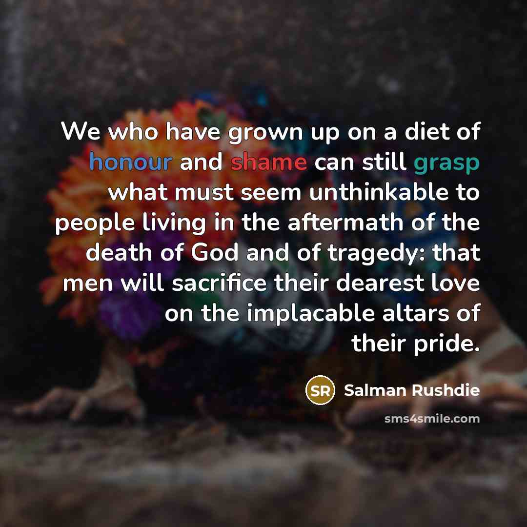 “We who have grown up on a diet of honour…” quote by Salman Rushdie