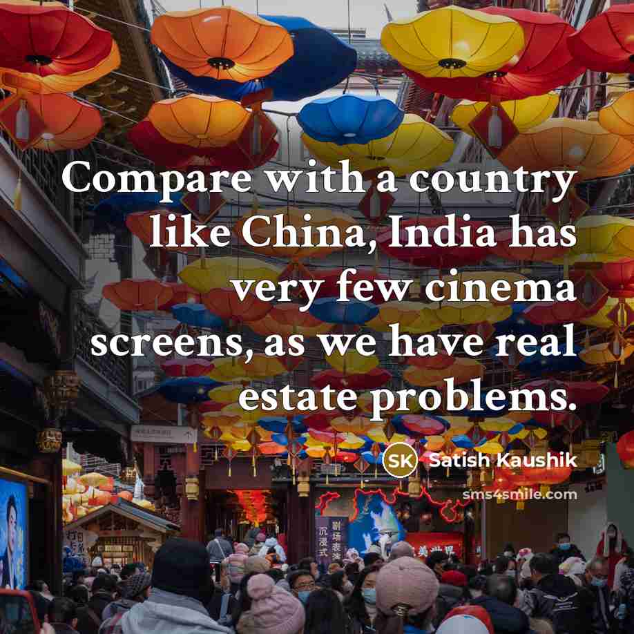 “Compare with a country like China, India has very few cinema screens, as we have real estate problems.” quote by Satish Kaushik