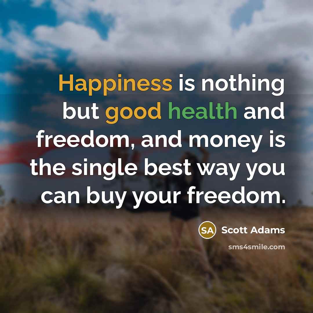 “Happiness is nothing but good health and freedom, and money…” quote by Scott Adams