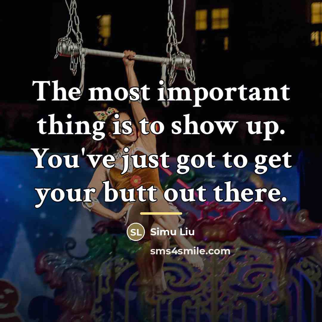 “The most important thing is to show up. You've just…” quote by Simu Liu