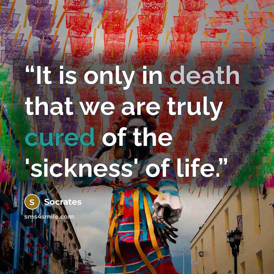 “It is only in death that we are truly cured of the 'sickness' of life.” quote by Socrates