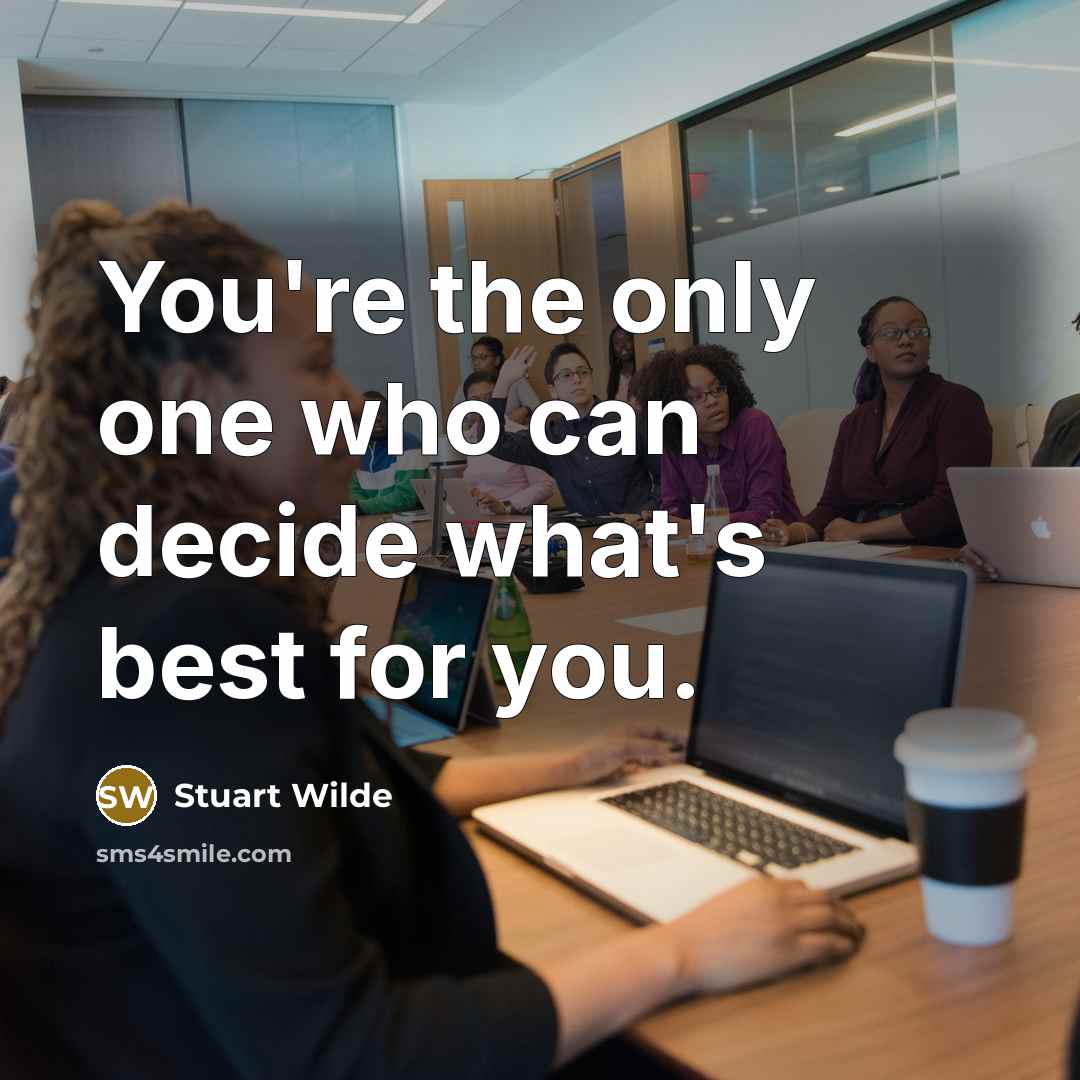 “You're the only one who can decide what's best for you.” quote by Stuart Wilde