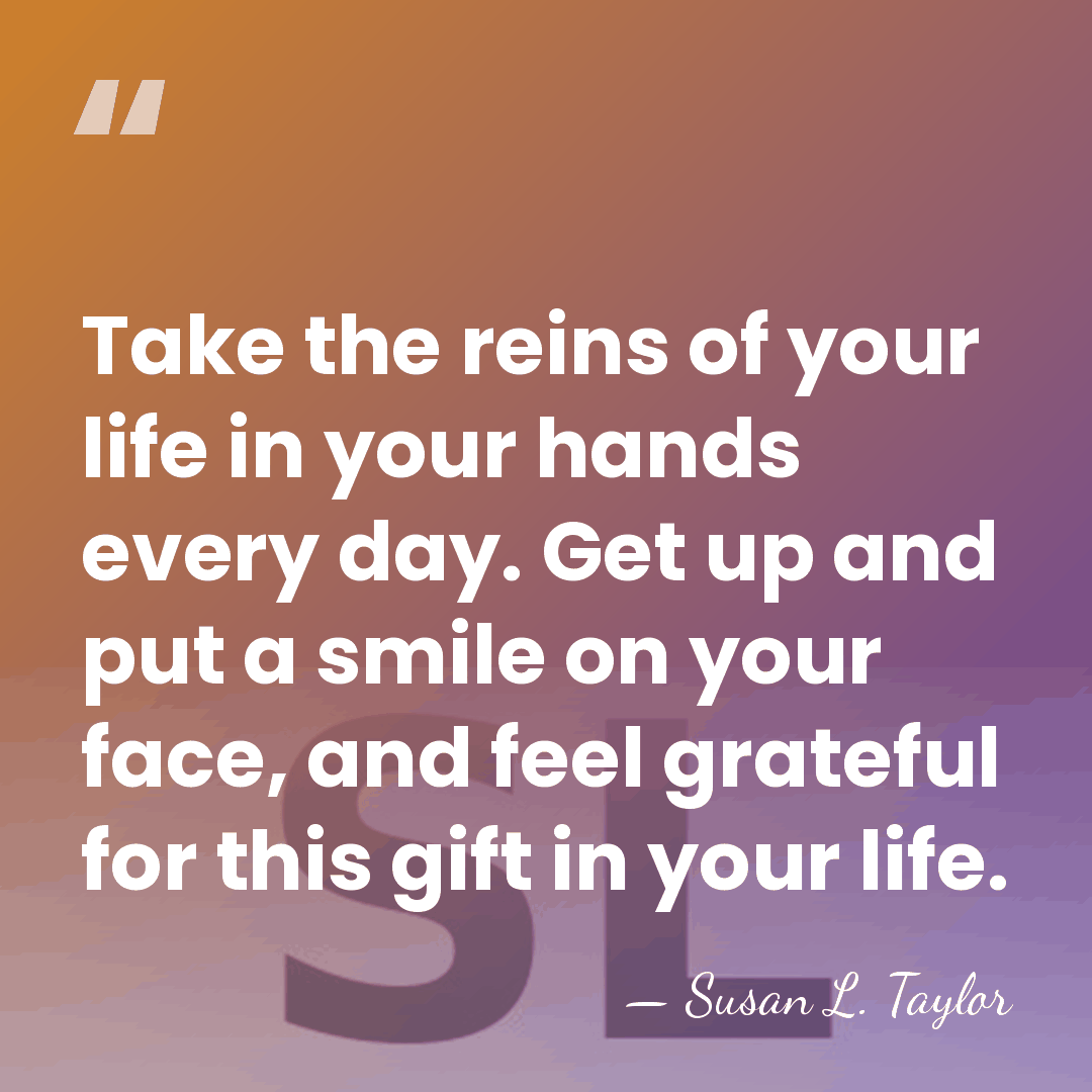 Take the reins of your life in your hands every day. Get&hellip; - Susan L. Taylor