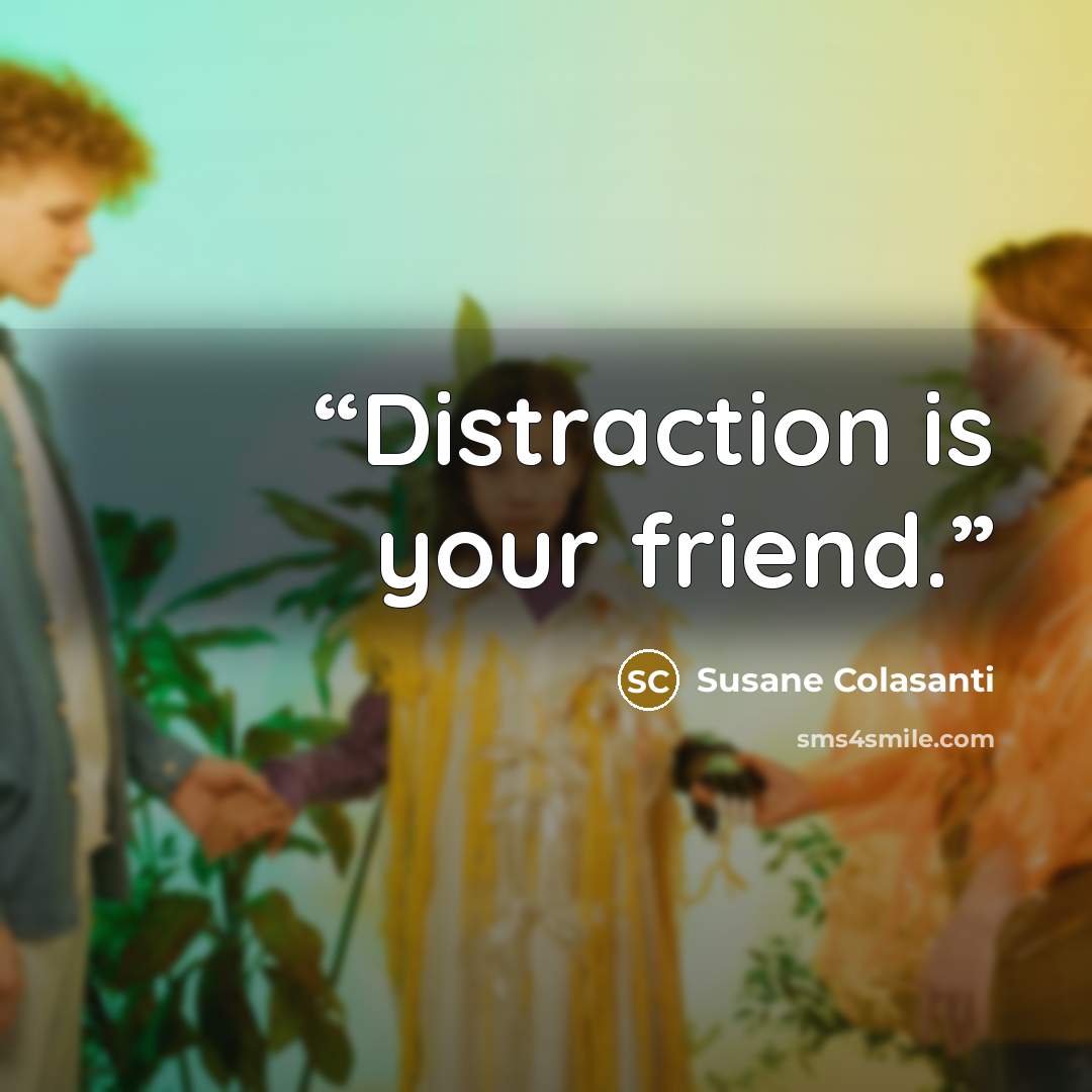 “Distraction is your friend.” quote by Susane Colasanti