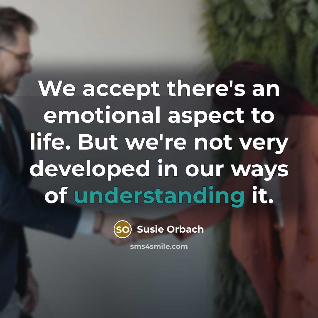 “We accept there's an emotional aspect to life. But we're…” quote by Susie Orbach
