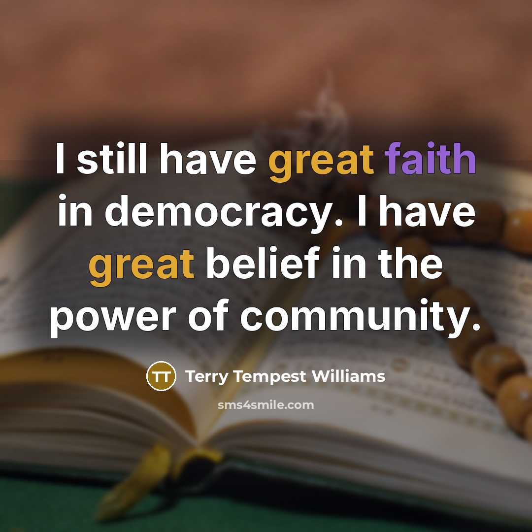 “I still have great faith in democracy. I have great…” quote by Terry Tempest Williams