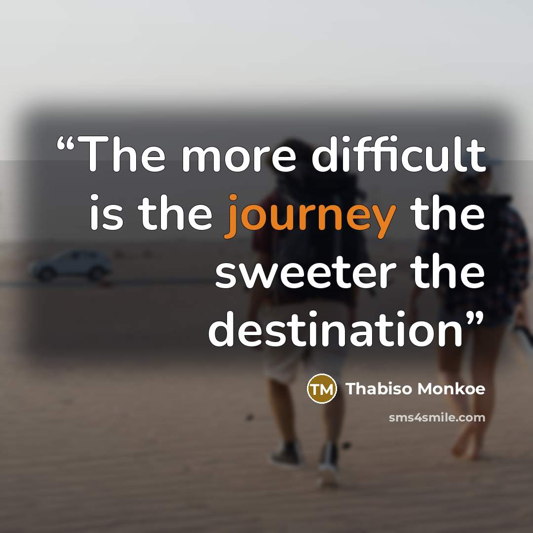 “The more difficult is the journey the sweeter the destination” quote by Thabiso Monkoe
