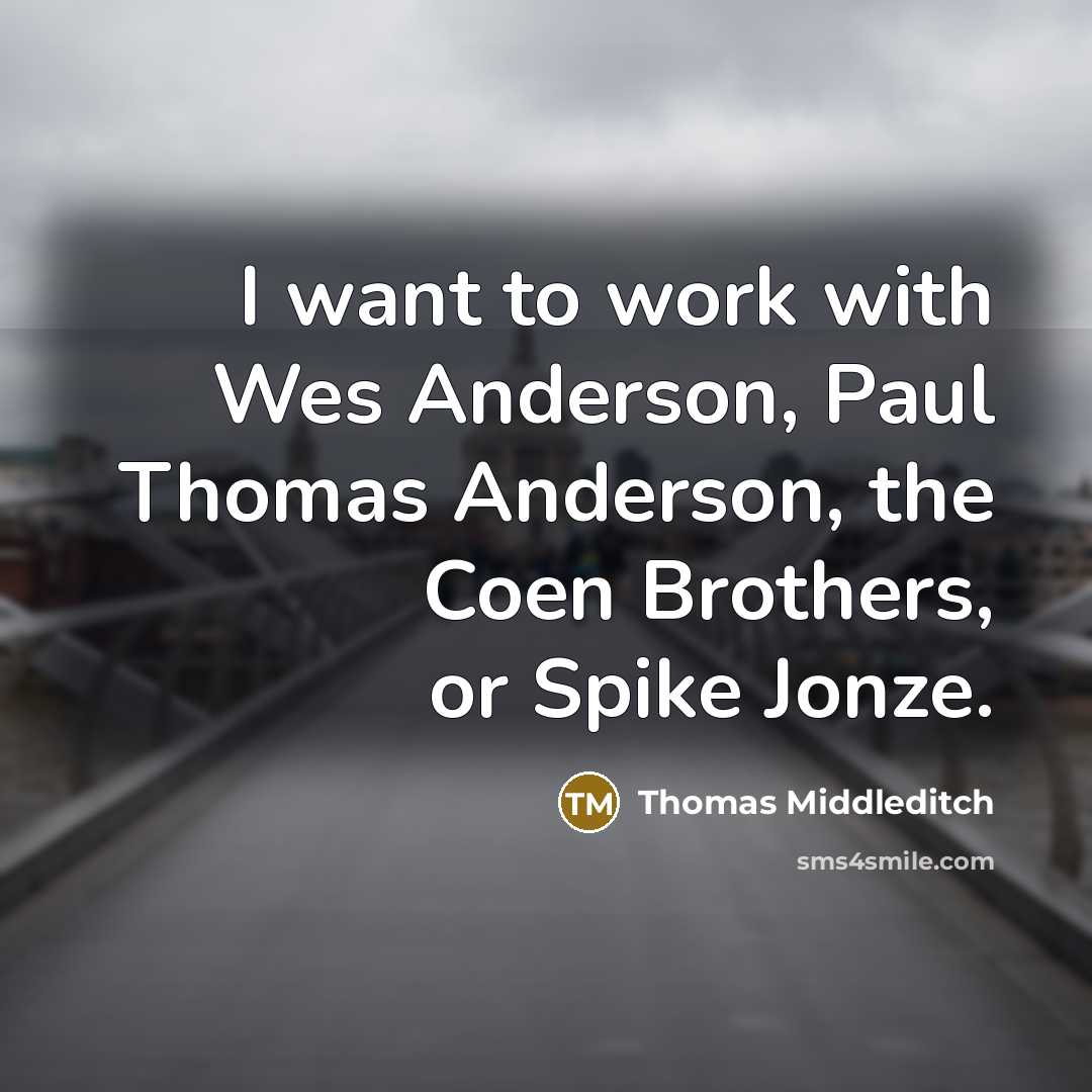 “I want to work with Wes Anderson, Paul Thomas Anderson,…” quote by Thomas Middleditch