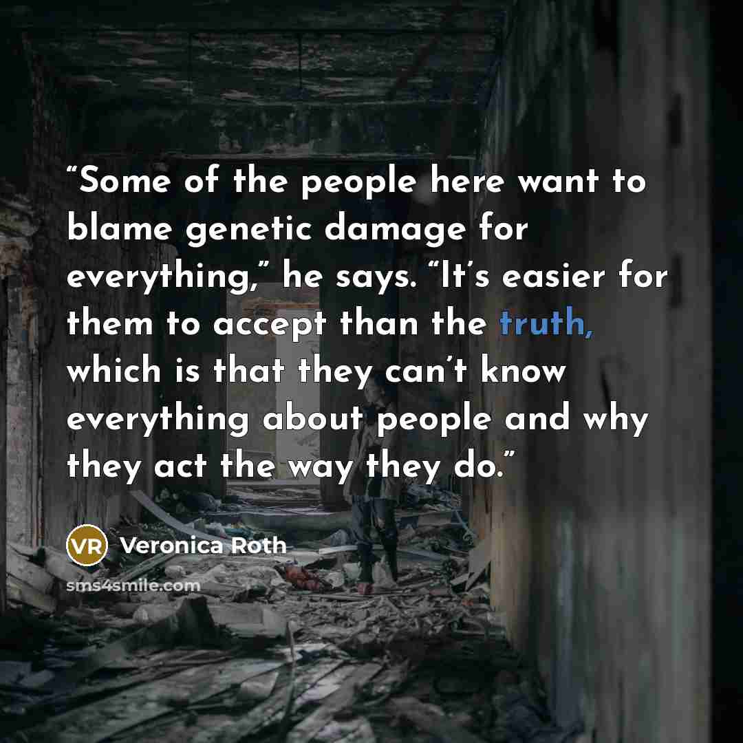 “Some of the people here want to blame genetic damage for everything,” he says. “It’s easier for them to accept than the truth, which is that they can’t know everything about people and why they act the way they do.” quote by Veronica Roth
