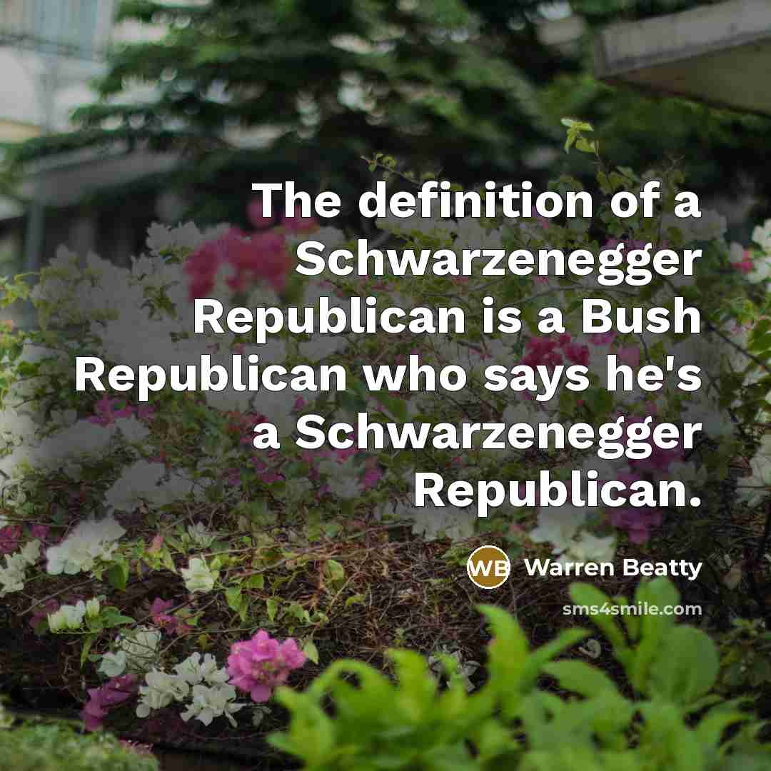 “The definition of a Schwarzenegger Republican is a Bush Republican…” quote by Warren Beatty