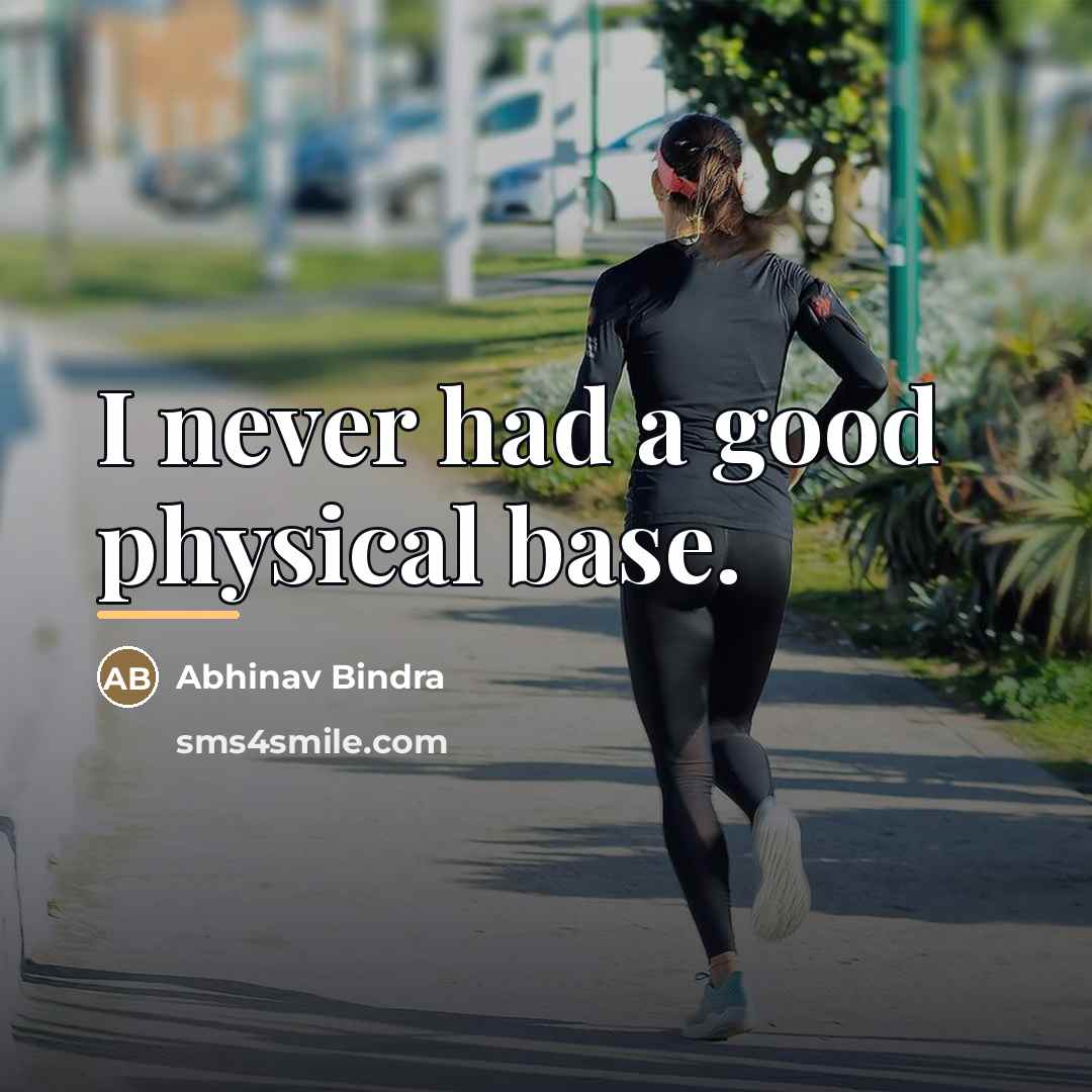 “I never had a good physical base.…” quote by Abhinav Bindra