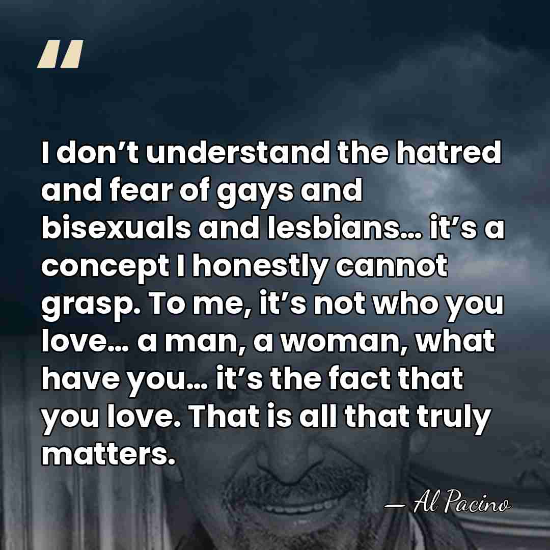 I don’t understand the hatred and fear of gays and bisexuals and&hellip; - Al Pacino