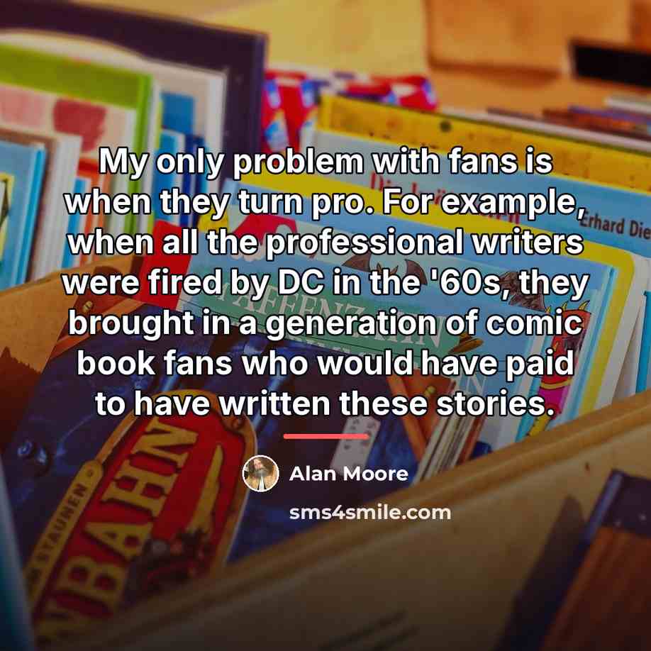 “My only problem with fans is when they turn pro.…” quote by Alan Moore