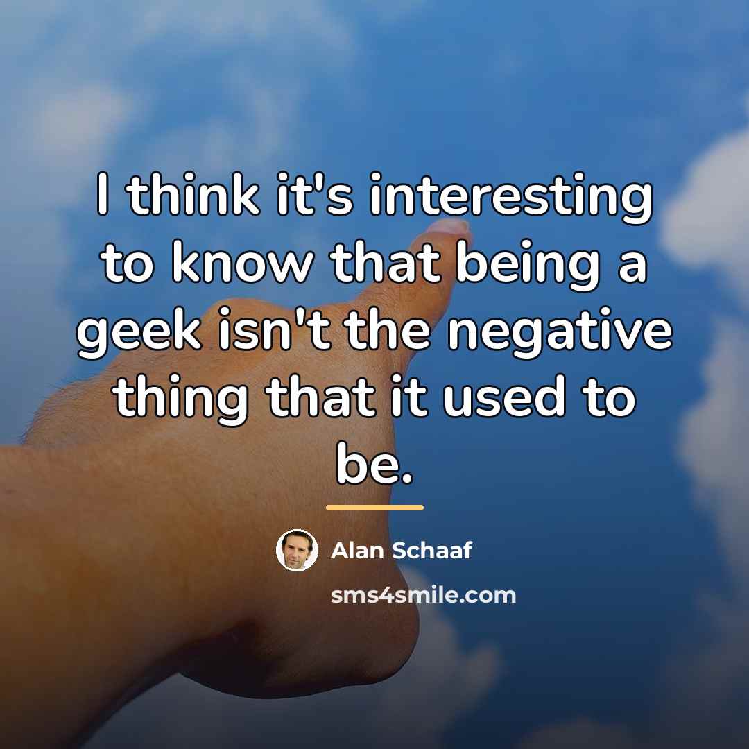 “I think it's interesting to know that being a geek…” quote by Alan Schaaf