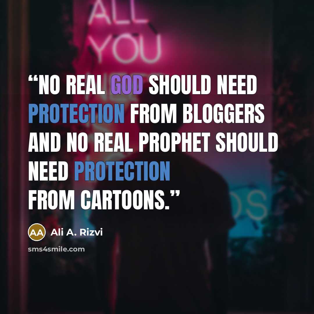 “No real God should need protection from bloggers and no real prophet should need protection from cartoons.” quote by Ali A. Rizvi