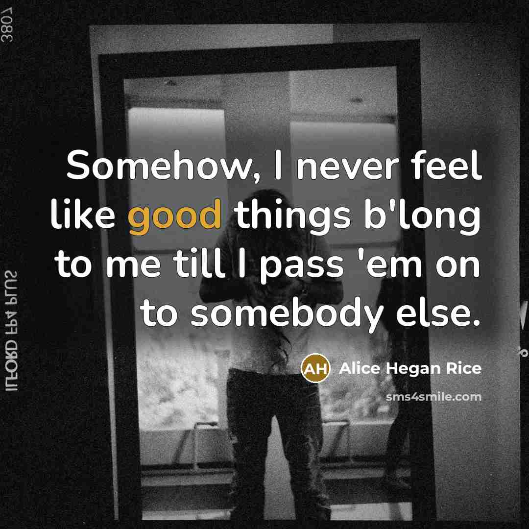 “Somehow, I never feel like good things b'long to me…” quote by Alice Hegan Rice