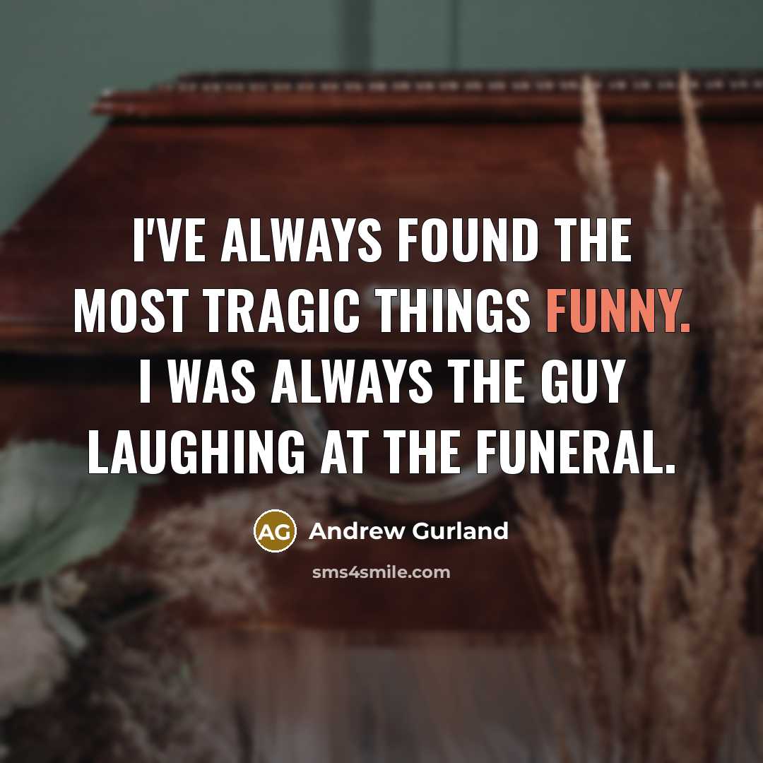 “I've always found the most tragic things funny. I was…” quote by Andrew Gurland