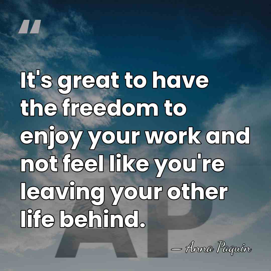 It's great to have the freedom to enjoy your work and not&hellip; - Anna Paquin