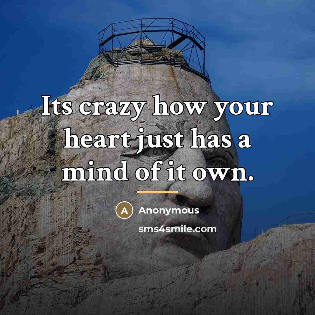 “Its crazy how your heart just has a mind of…” quote by Anonymous