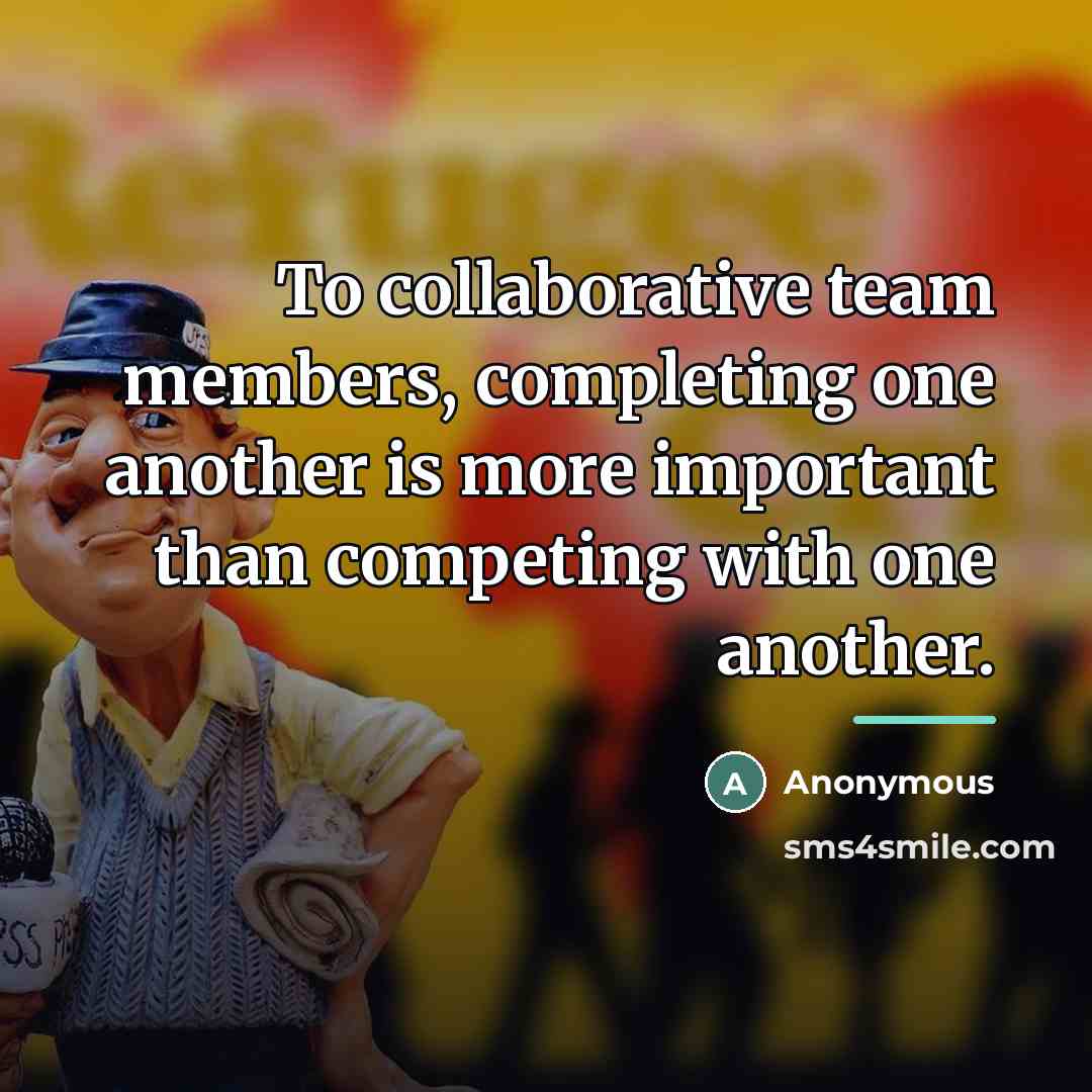 “To collaborative team members, completing one another is more important…” quote by Anonymous