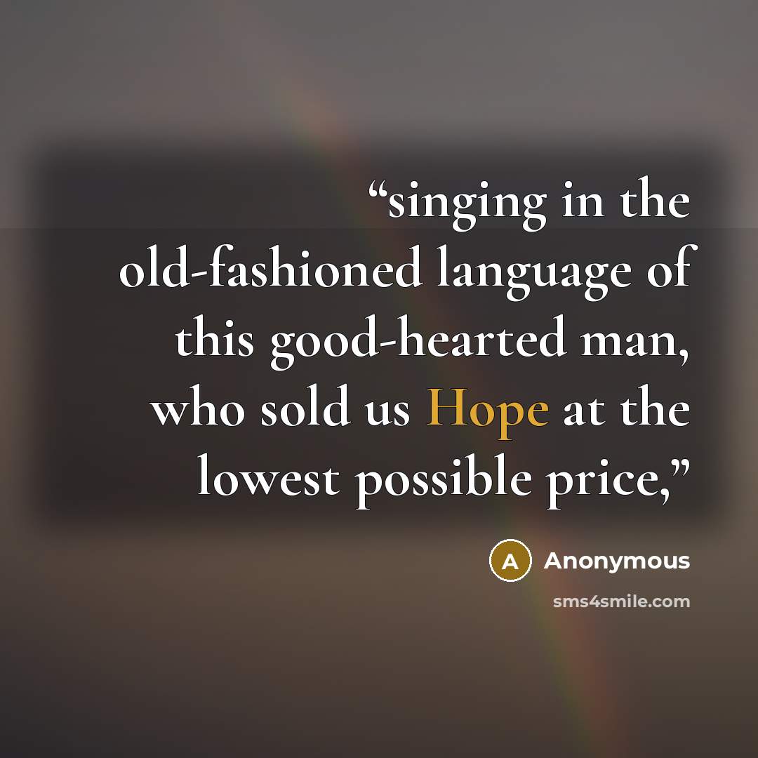 “singing in the old-fashioned language of this good-hearted man, who sold us Hope at the lowest possible price,” quote by Anonymous