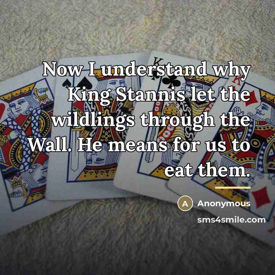 “Now I understand why King Stannis let the wildlings through…” quote by Anonymous