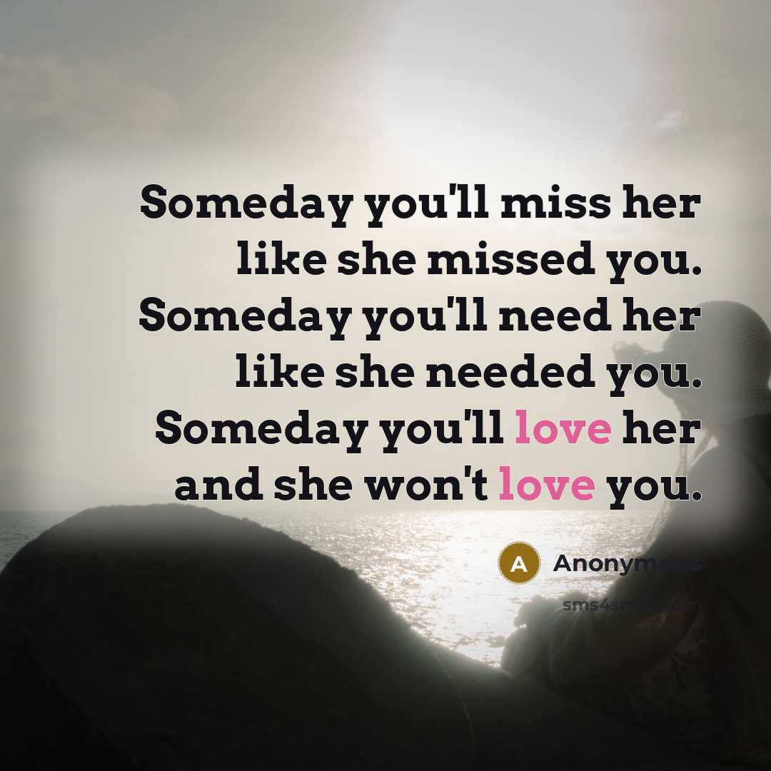 “Someday you'll miss her like she missed you. Someday you'll…” quote by Anonymous