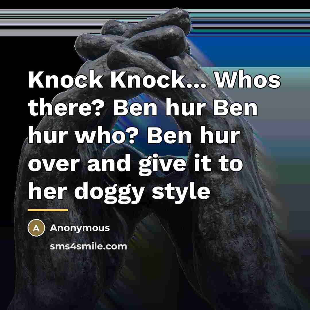 “Knock Knock... Whos there? Ben hur Ben hur who? Ben…” quote by Anonymous