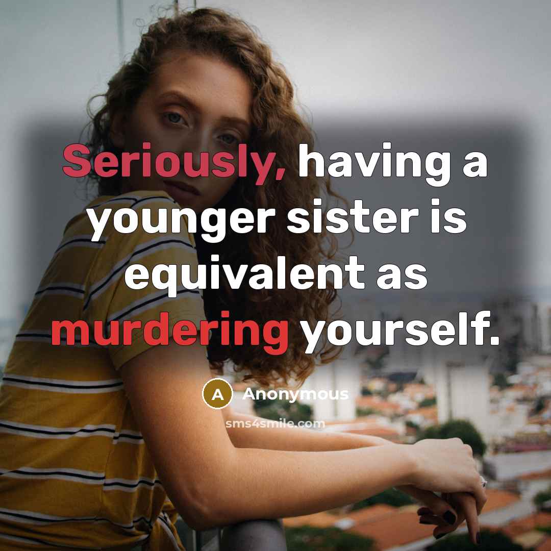“Seriously, having a younger sister is equivalent as murdering yourself.” quote by Anonymous