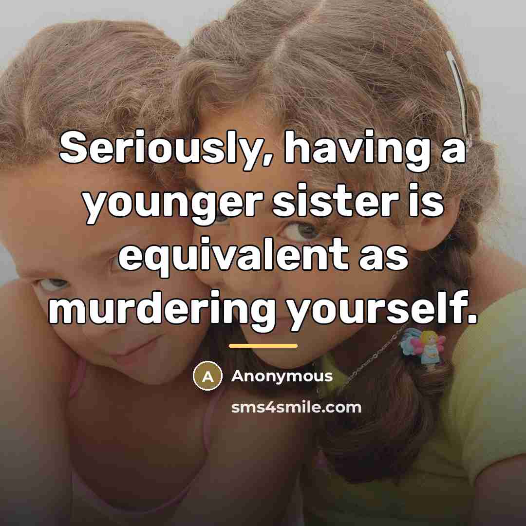 “Seriously, having a younger sister is equivalent as murdering yourself.…” quote by Anonymous