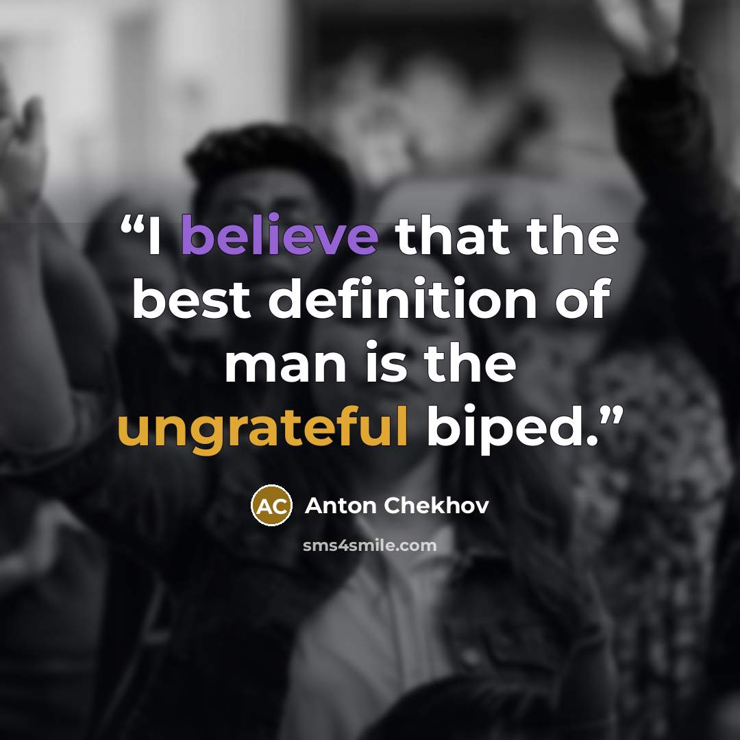 “I believe that the best definition of man is the ungrateful biped.” quote by Anton Chekhov