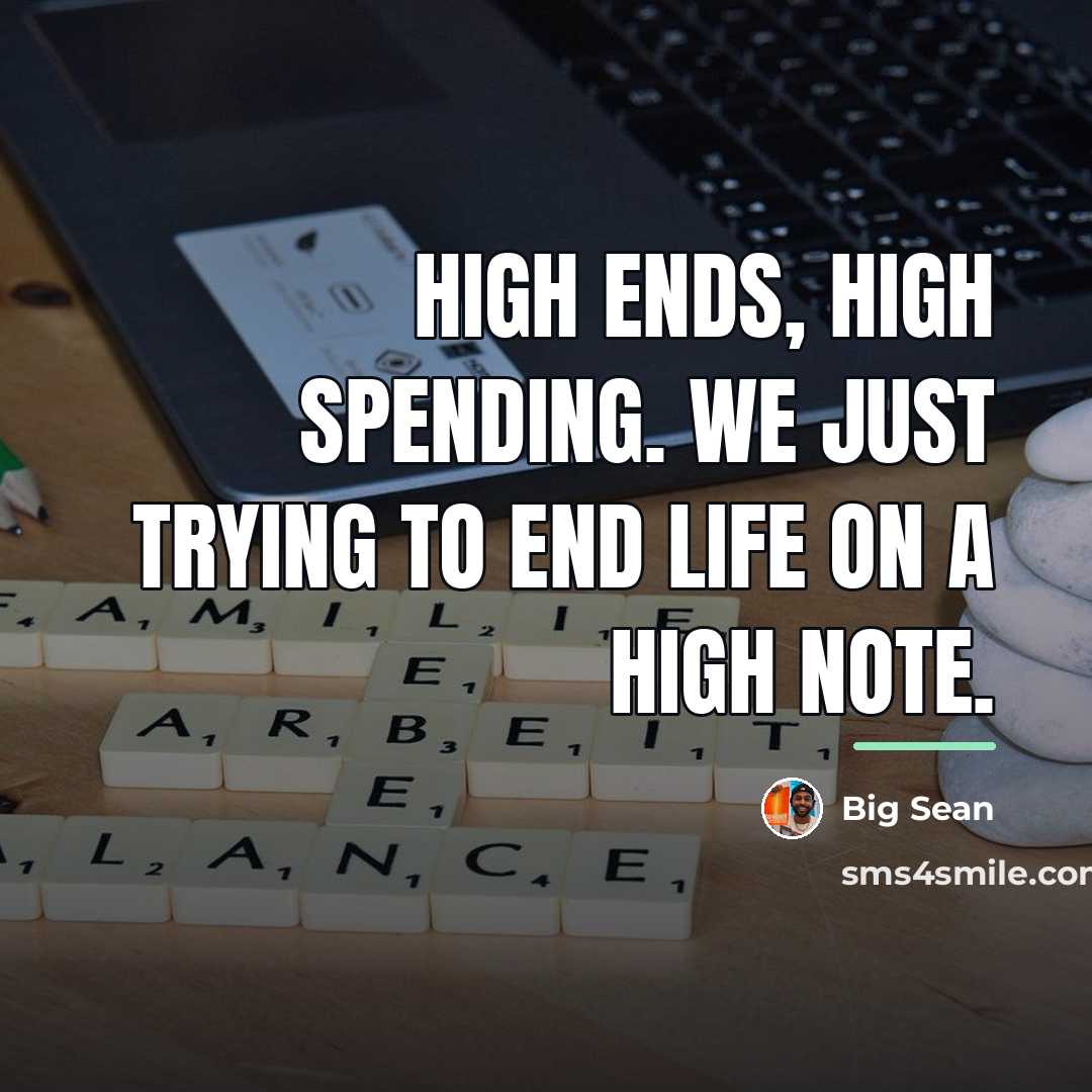 “High ends, high spending. We just trying to end life…” quote by Big Sean