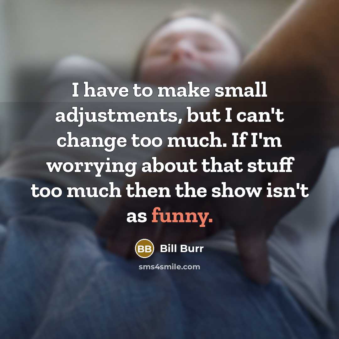 “I have to make small adjustments, but I can't change…” quote by Bill Burr