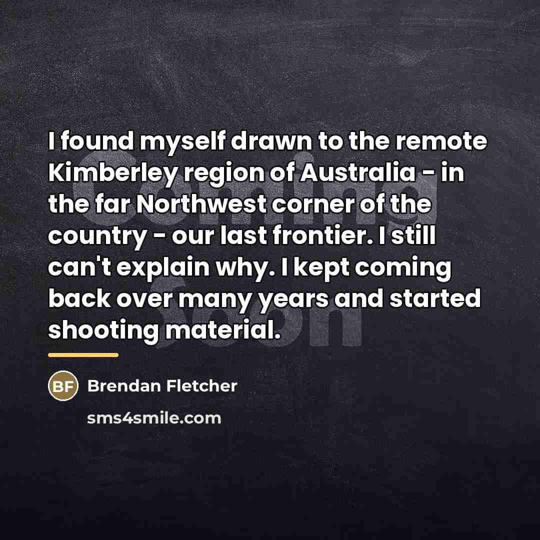 “I found myself drawn to the remote Kimberley region of…” quote by Brendan Fletcher