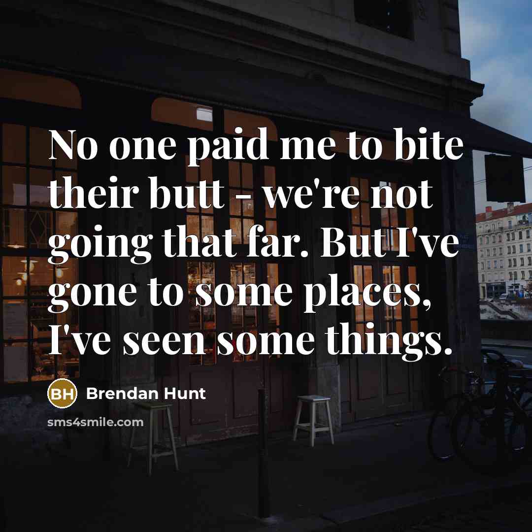 “No one paid me to bite their butt - we're…” quote by Brendan Hunt