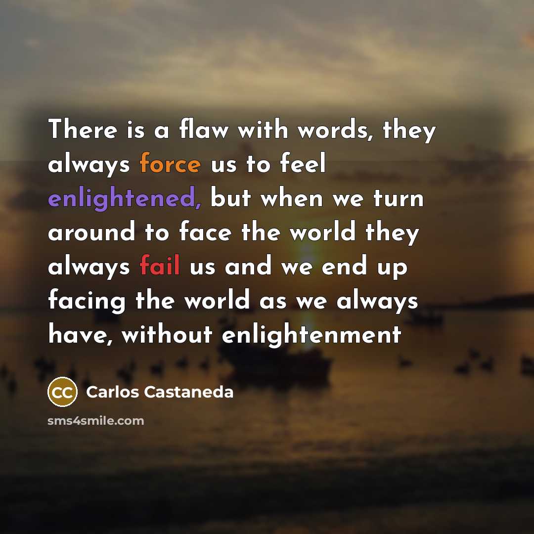“There is a flaw with words, they always force us…” quote by Carlos Castaneda