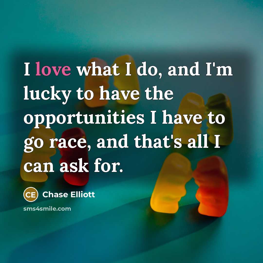 “I love what I do, and I'm lucky to have…” quote by Chase Elliott