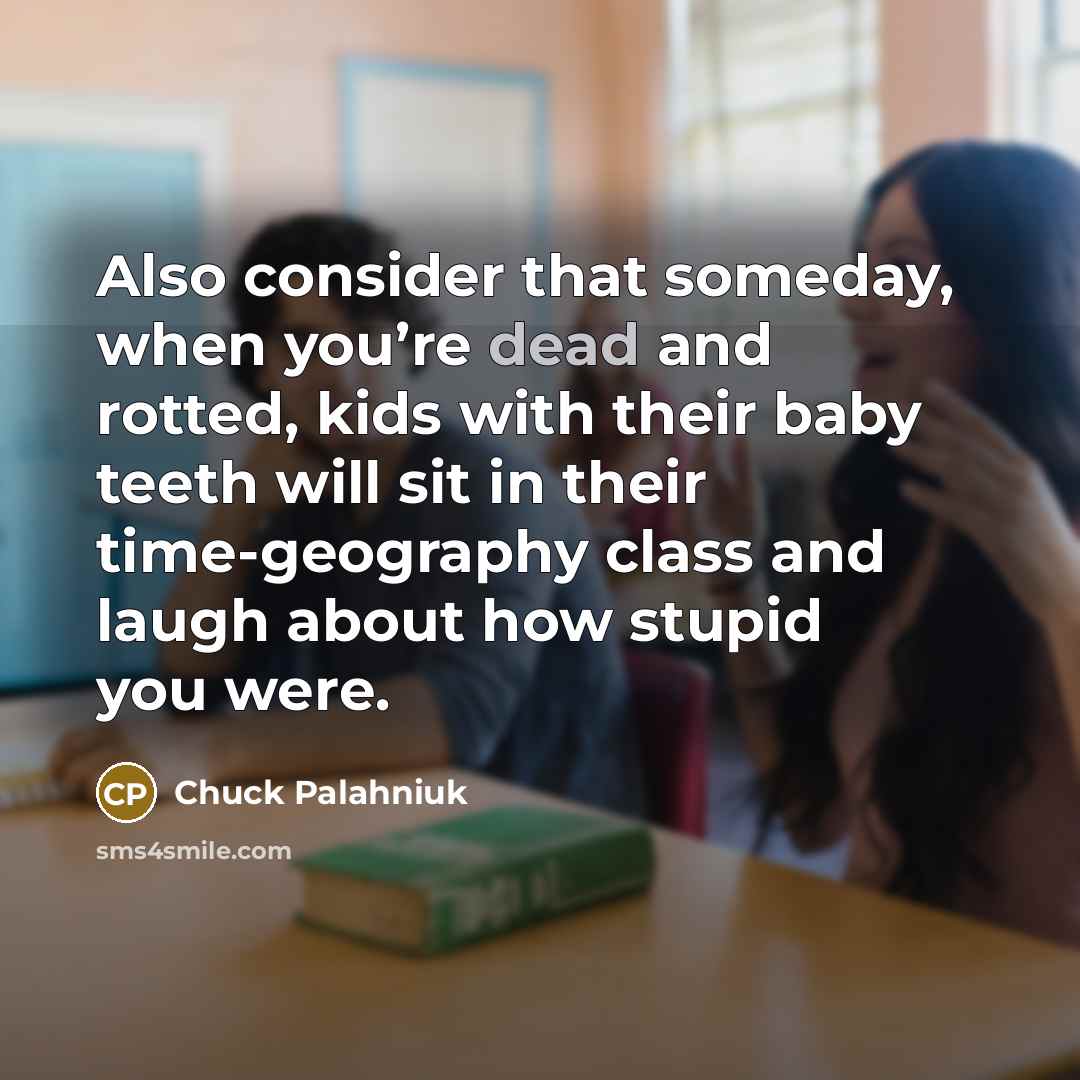 “Also consider that someday, when you’re dead and rotted, kids…” quote by Chuck Palahniuk