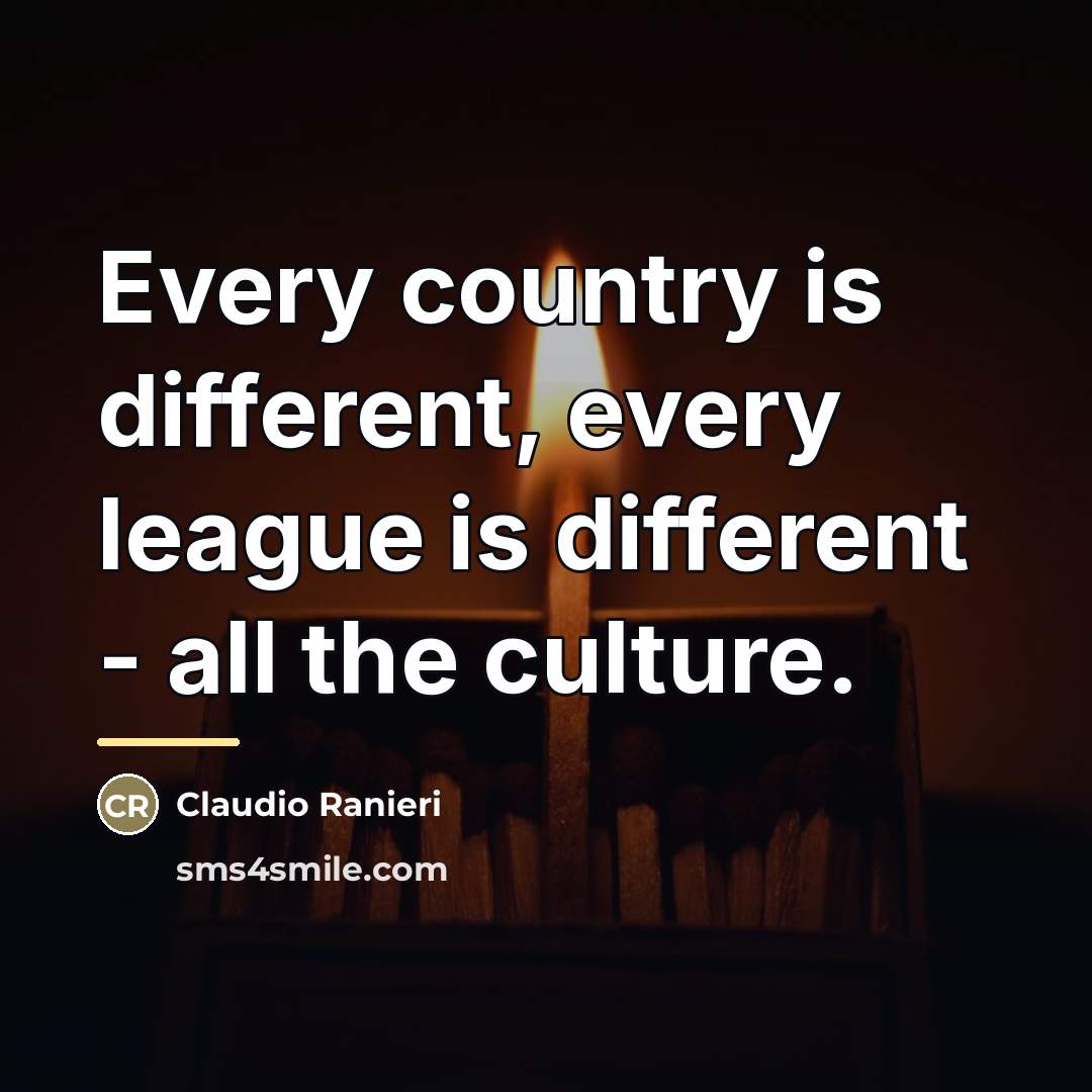 “Every country is different, every league is different - all…” quote by Claudio Ranieri