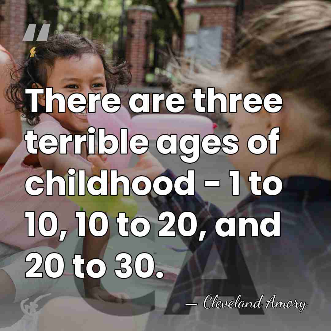 There are three terrible ages of childhood - 1 to 10, 10&hellip; - Cleveland Amory