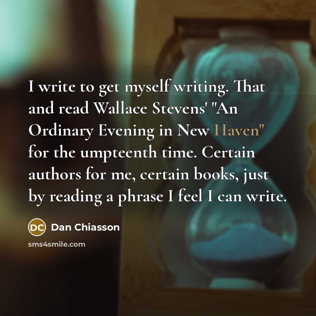 “I write to get myself writing. That and read Wallace…” quote by Dan Chiasson