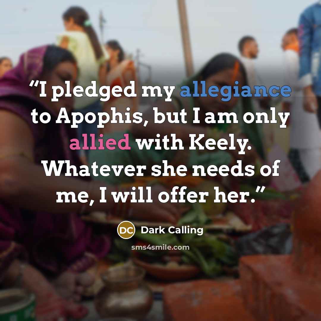 “I pledged my allegiance to Apophis, but I am only allied with Keely. Whatever she needs of me, I will offer her.” quote by Dark Calling