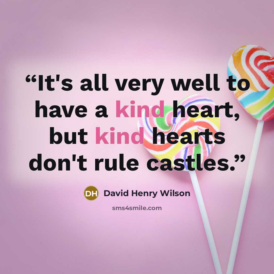 “It's all very well to have a kind heart, but kind hearts don't rule castles.” quote by David Henry Wilson
