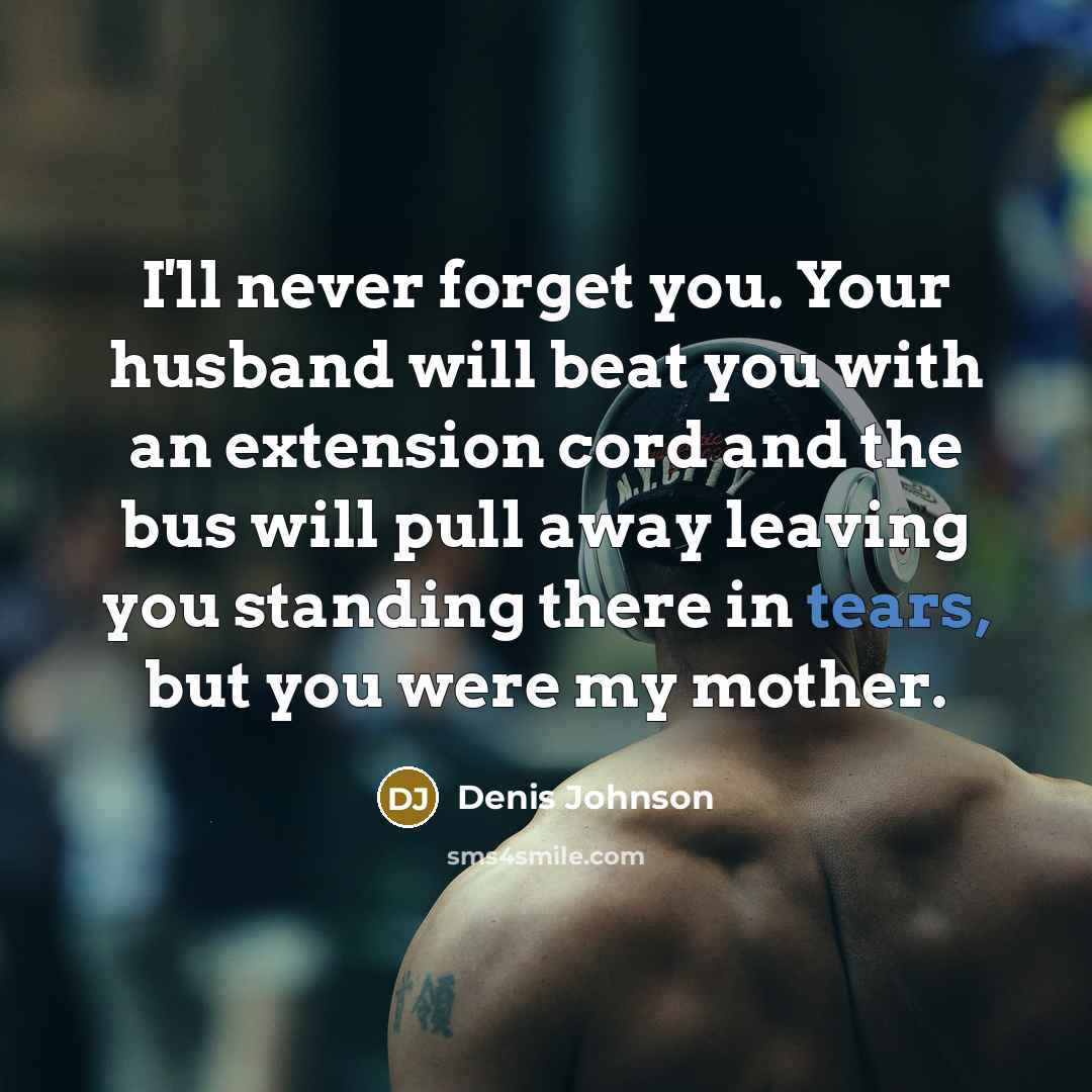 “I'll never forget you. Your husband will beat you with…” quote by Denis Johnson