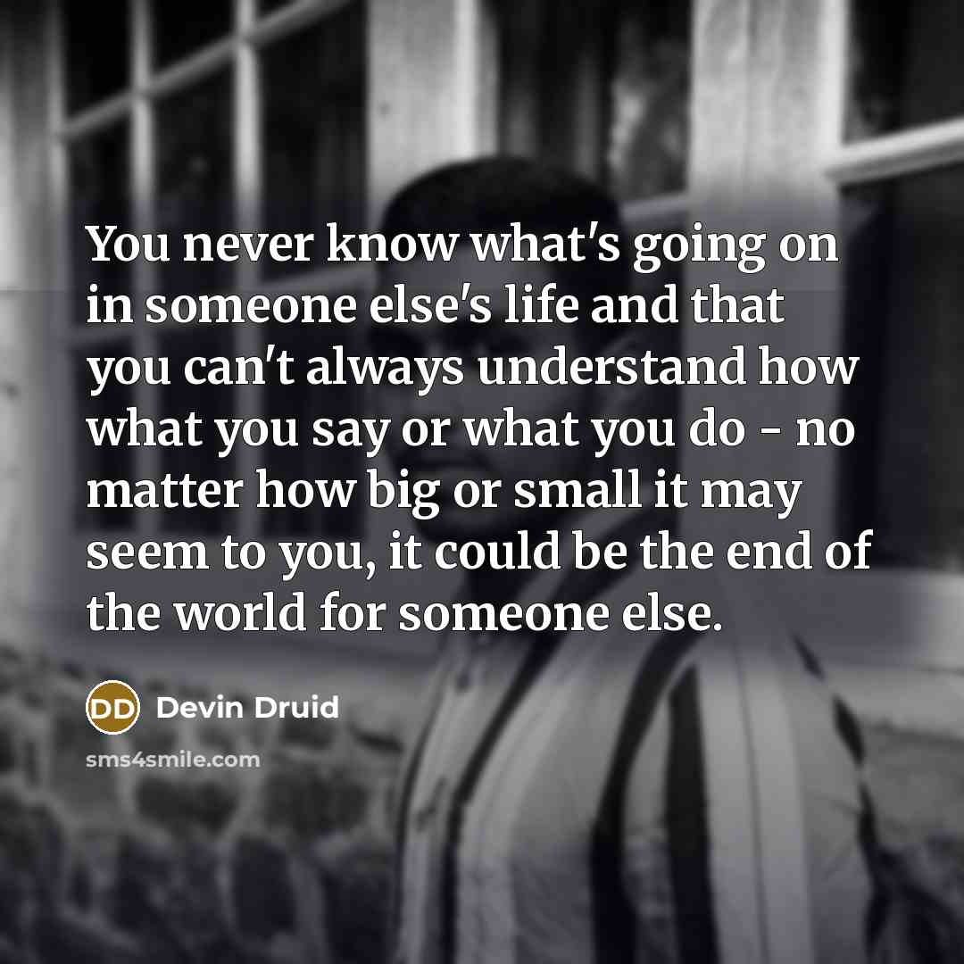 “You never know what's going on in someone else's life…” quote by Devin Druid