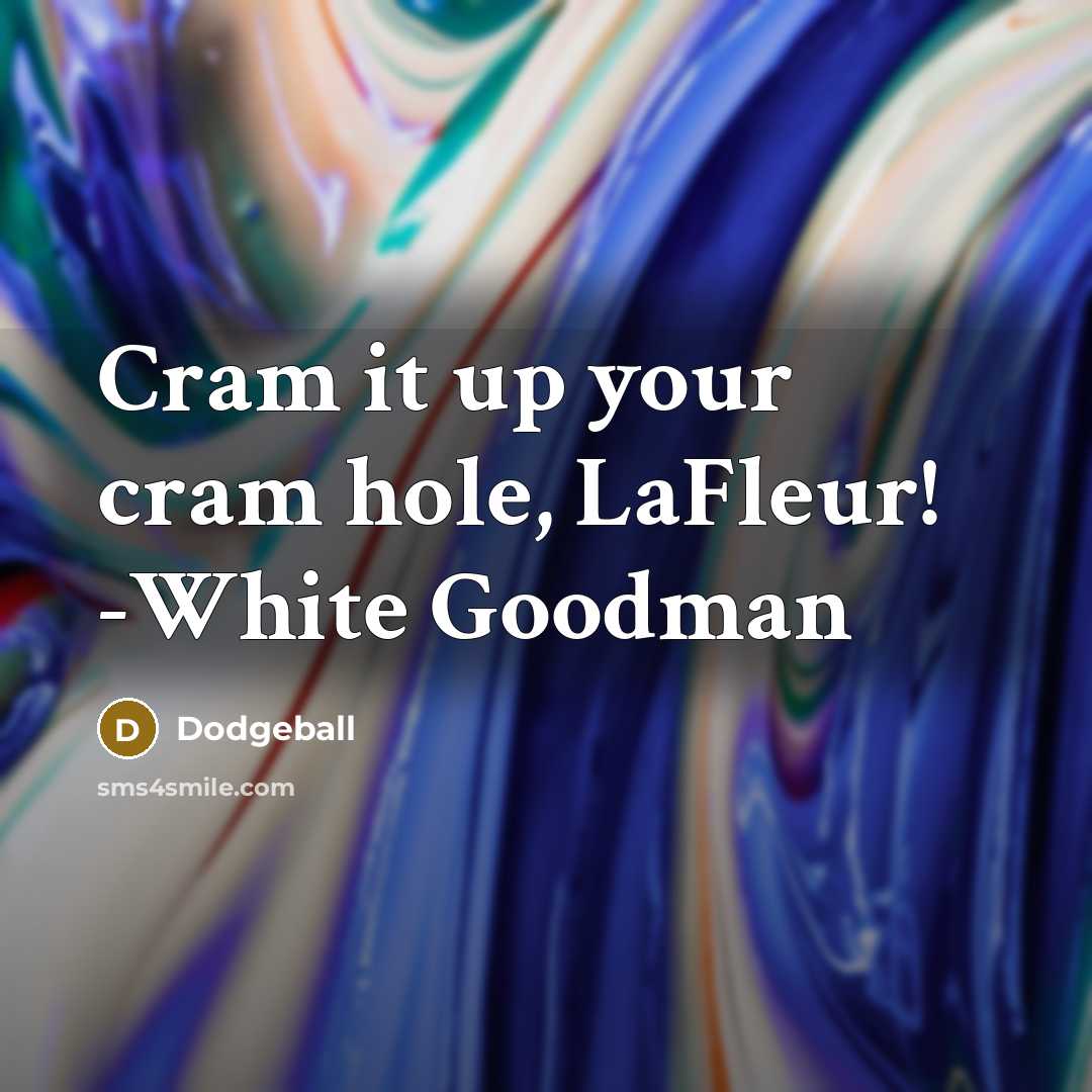 “Cram it up your cram hole, LaFleur! -White Goodman” quote by Dodgeball