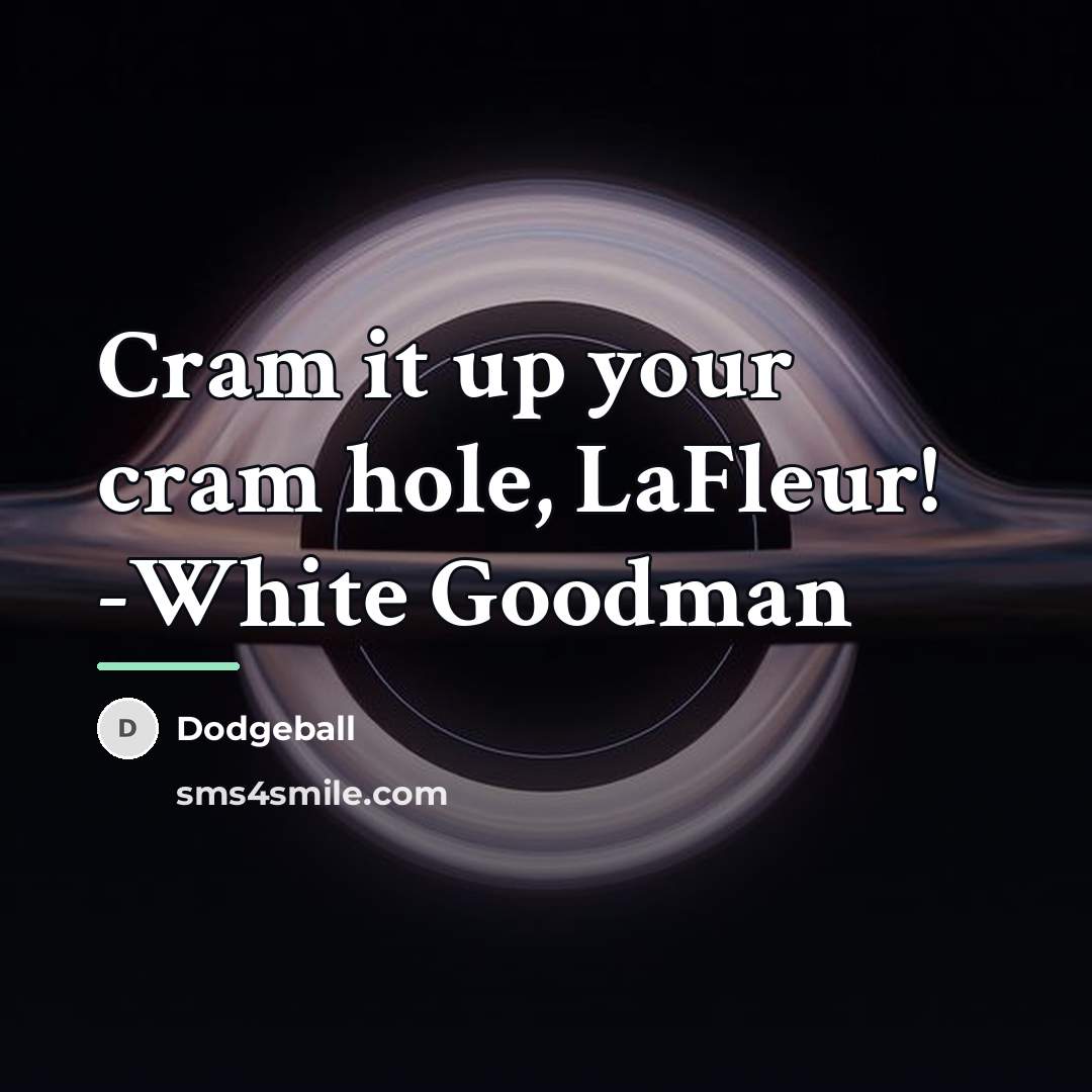 “Cram it up your cram hole, LaFleur! -White Goodman…” quote by Dodgeball