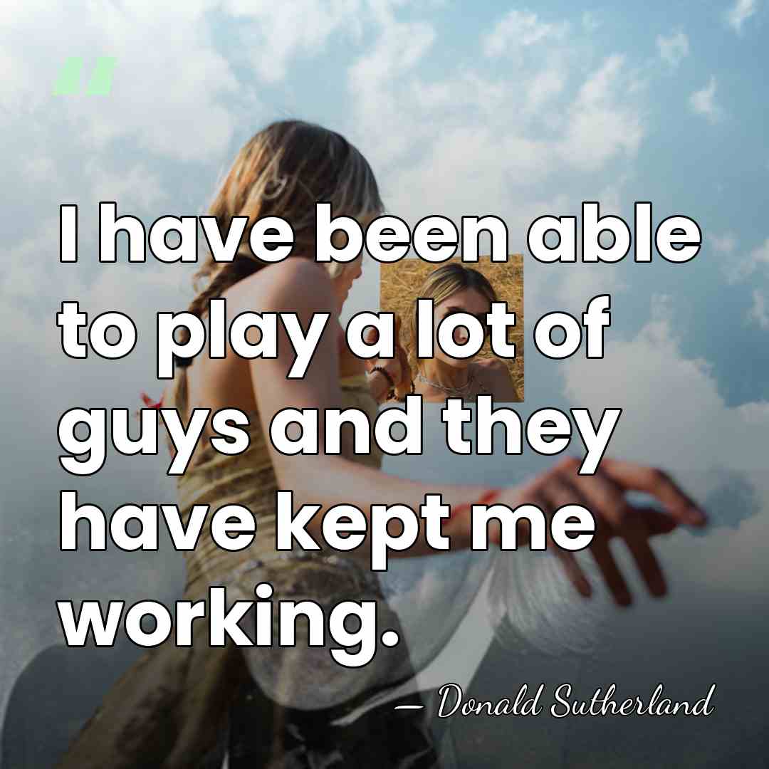 I have been able to play a lot of guys and they&hellip; - Donald Sutherland