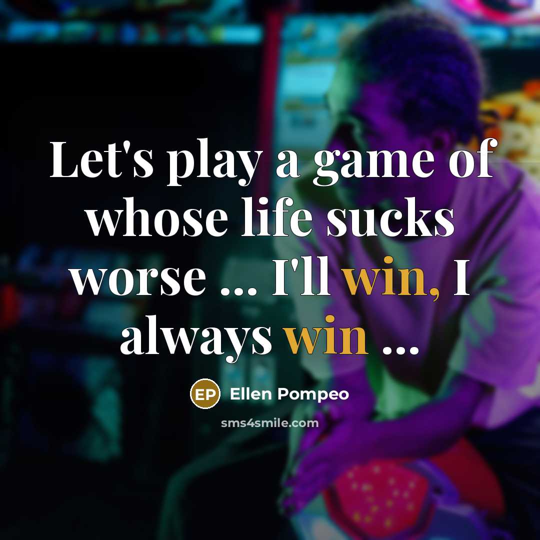 “Let's play a game of whose life sucks worse ...…” quote by Ellen Pompeo